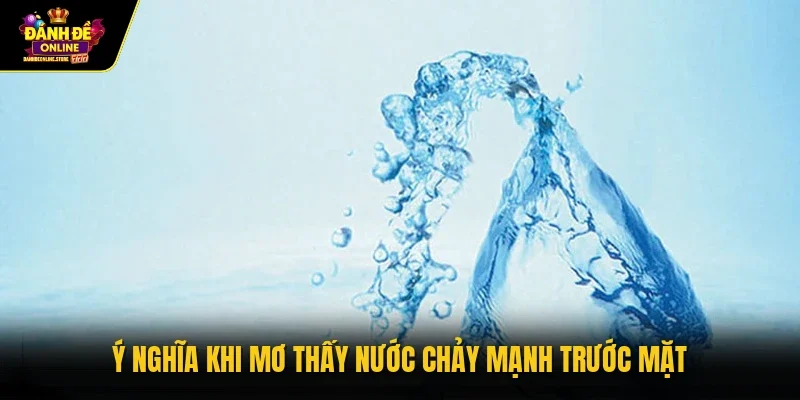 Ý nghĩa khi mơ thấy nước chảy mạnh trước mặt